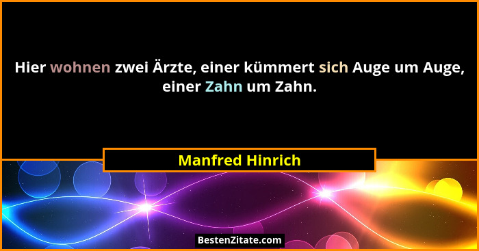 Hier wohnen zwei Ärzte, einer kümmert sich Auge um Auge, einer Zahn um Zahn.... - Manfred Hinrich
