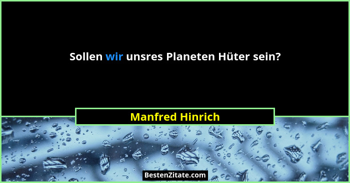 Sollen wir unsres Planeten Hüter sein?... - Manfred Hinrich