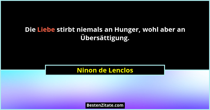 Die Liebe stirbt niemals an Hunger, wohl aber an Übersättigung.... - Ninon de Lenclos