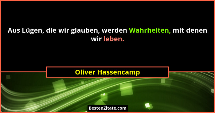 Aus Lügen, die wir glauben, werden Wahrheiten, mit denen wir leben.... - Oliver Hassencamp