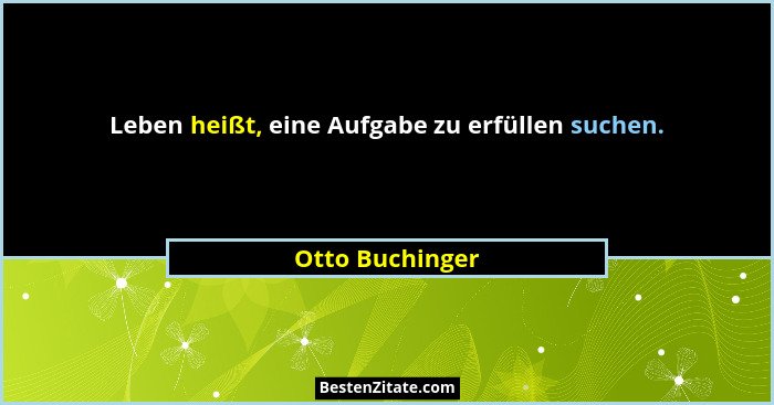 Leben heißt, eine Aufgabe zu erfüllen suchen.... - Otto Buchinger