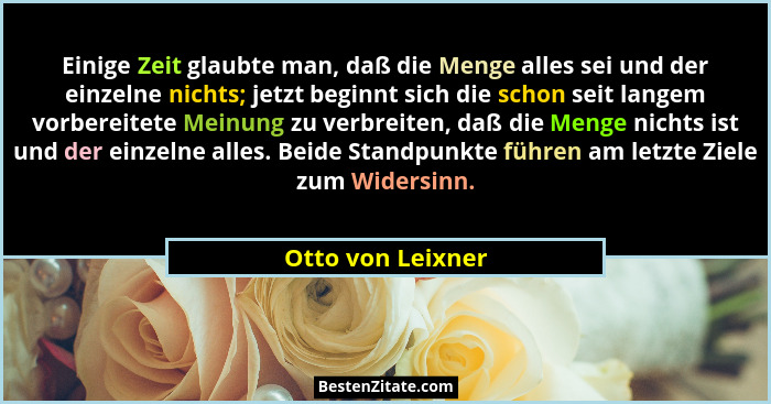 Einige Zeit glaubte man, daß die Menge alles sei und der einzelne nichts; jetzt beginnt sich die schon seit langem vorbereitete Mei... - Otto von Leixner