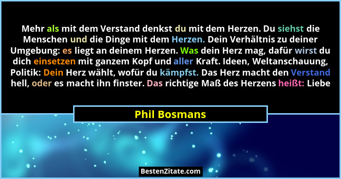 Mehr als mit dem Verstand denkst du mit dem Herzen. Du siehst die Menschen und die Dinge mit dem Herzen. Dein Verhältnis zu deiner Umge... - Phil Bosmans
