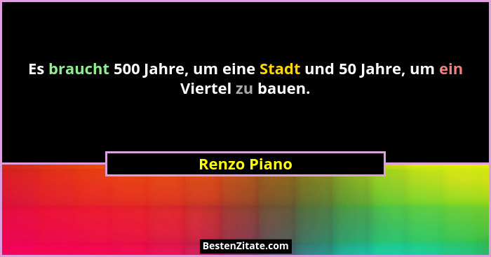 Es braucht 500 Jahre, um eine Stadt und 50 Jahre, um ein Viertel zu bauen.... - Renzo Piano