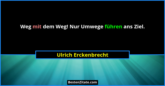 Weg mit dem Weg! Nur Umwege führen ans Ziel.... - Ulrich Erckenbrecht