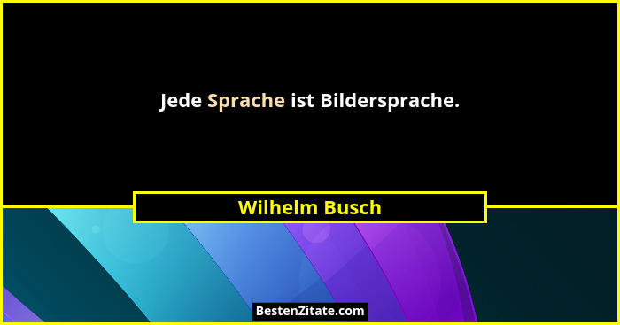 Jede Sprache ist Bildersprache.... - Wilhelm Busch