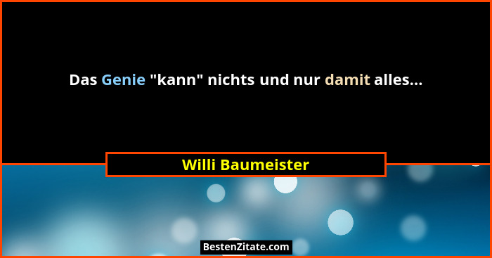 Das Genie "kann" nichts und nur damit alles...... - Willi Baumeister