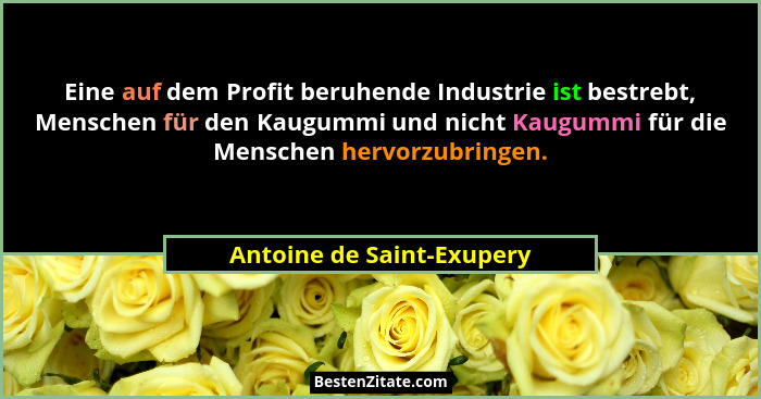 Eine auf dem Profit beruhende Industrie ist bestrebt, Menschen für den Kaugummi und nicht Kaugummi für die Menschen hervorz... - Antoine de Saint-Exupery