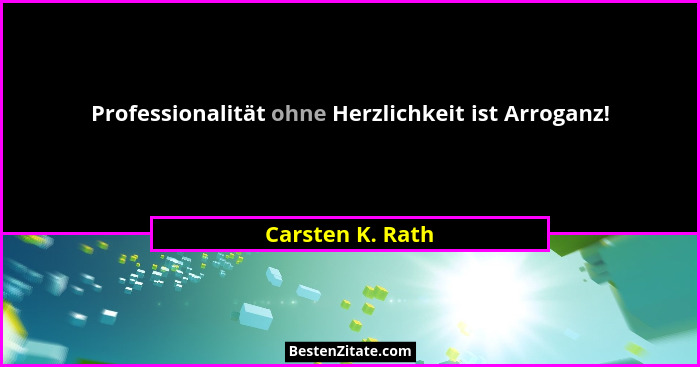 Professionalität ohne Herzlichkeit ist Arroganz!... - Carsten K. Rath