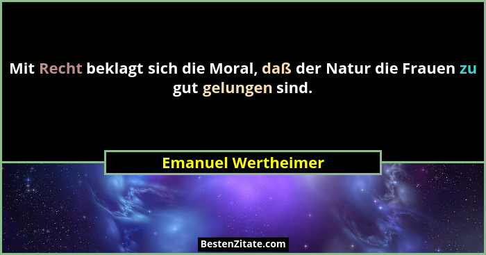 Mit Recht beklagt sich die Moral, daß der Natur die Frauen zu gut gelungen sind.... - Emanuel Wertheimer