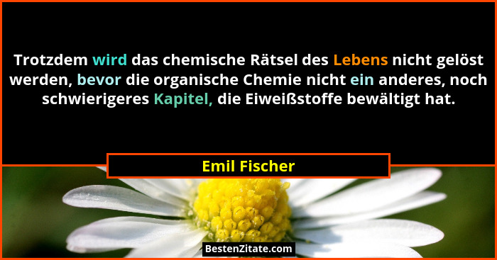 Trotzdem wird das chemische Rätsel des Lebens nicht gelöst werden, bevor die organische Chemie nicht ein anderes, noch schwierigeres Ka... - Emil Fischer