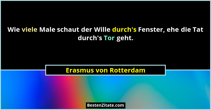 Wie viele Male schaut der Wille durch's Fenster, ehe die Tat durch's Tor geht.... - Erasmus von Rotterdam