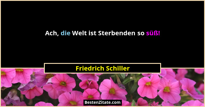 Ach, die Welt ist Sterbenden so süß!... - Friedrich Schiller