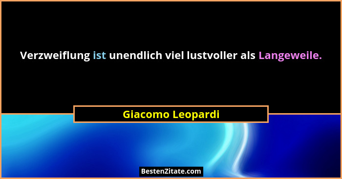 Verzweiflung ist unendlich viel lustvoller als Langeweile.... - Giacomo Leopardi