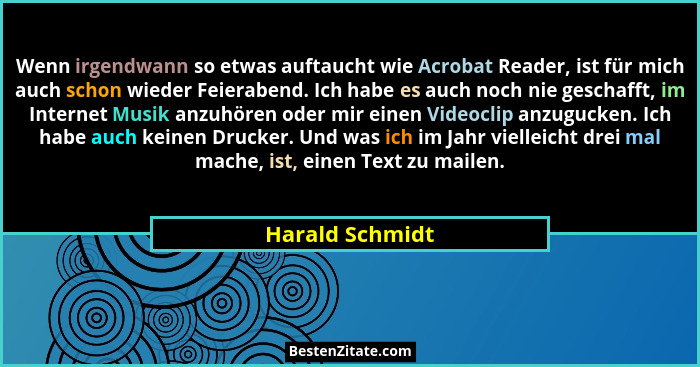 Wenn irgendwann so etwas auftaucht wie Acrobat Reader, ist für mich auch schon wieder Feierabend. Ich habe es auch noch nie geschafft... - Harald Schmidt