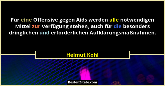 Für eine Offensive gegen Aids werden alle notwendigen Mittel zur Verfügung stehen, auch für die besonders dringlichen und erforderlichen... - Helmut Kohl