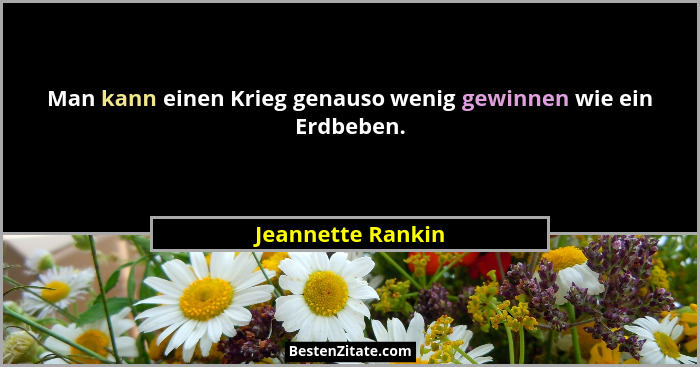 Man kann einen Krieg genauso wenig gewinnen wie ein Erdbeben.... - Jeannette Rankin