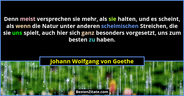 Denn meist versprechen sie mehr, als sie halten, und es scheint, als wenn die Natur unter anderen schelmischen Streichen,... - Johann Wolfgang von Goethe