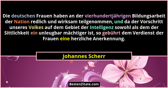 Die deutschen Frauen haben an der vierhundertjährigen Bildungsarbeit der Nation redlich und wirksam teilgenommen, und da der Vorschr... - Johannes Scherr