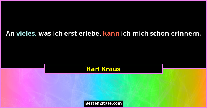 An vieles, was ich erst erlebe, kann ich mich schon erinnern.... - Karl Kraus