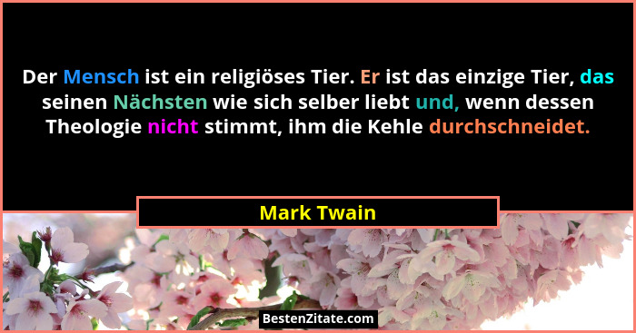 Der Mensch ist ein religiöses Tier. Er ist das einzige Tier, das seinen Nächsten wie sich selber liebt und, wenn dessen Theologie nicht s... - Mark Twain