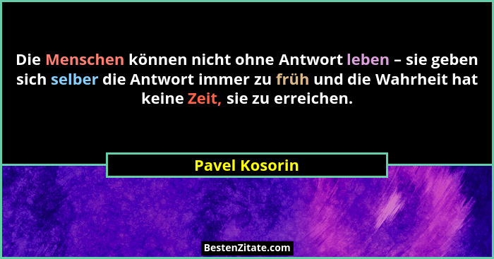 Die Menschen können nicht ohne Antwort leben – sie geben sich selber die Antwort immer zu früh und die Wahrheit hat keine Zeit, sie zu... - Pavel Kosorin