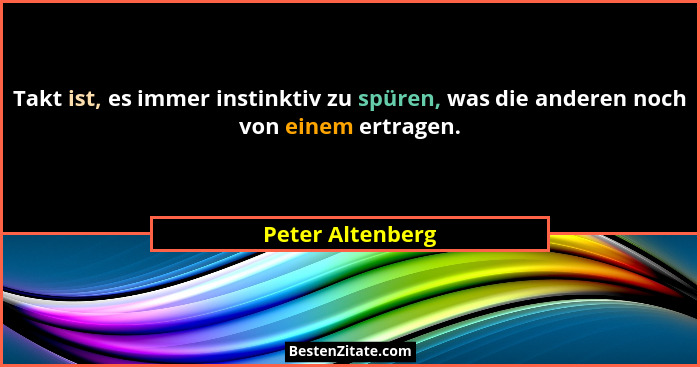 Takt ist, es immer instinktiv zu spüren, was die anderen noch von einem ertragen.... - Peter Altenberg