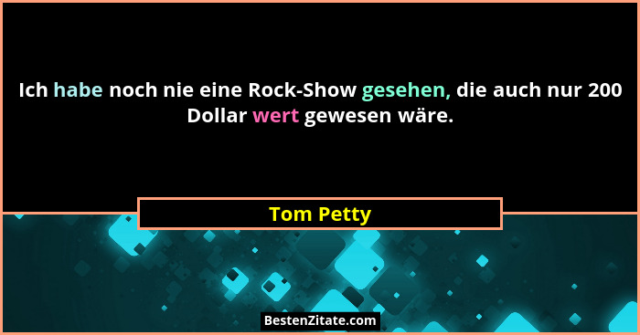 Ich habe noch nie eine Rock-Show gesehen, die auch nur 200 Dollar wert gewesen wäre.... - Tom Petty