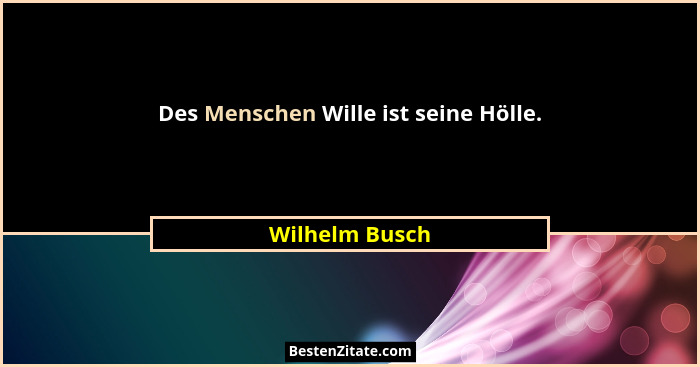 Des Menschen Wille ist seine Hölle.... - Wilhelm Busch