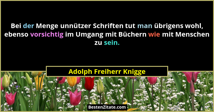 Bei der Menge unnützer Schriften tut man übrigens wohl, ebenso vorsichtig im Umgang mit Büchern wie mit Menschen zu sein.... - Adolph Freiherr Knigge