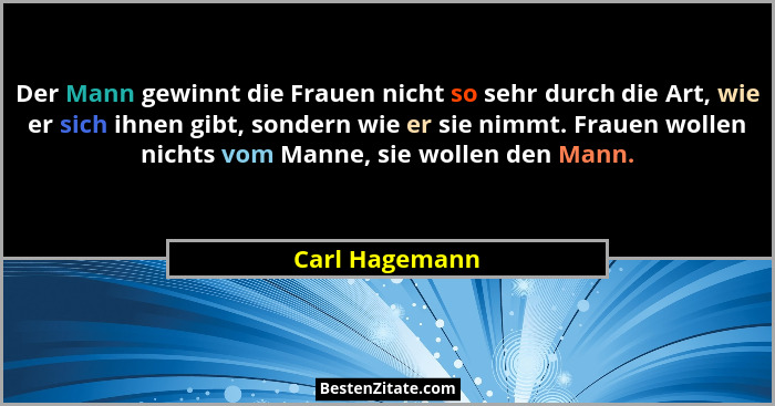 Der Mann gewinnt die Frauen nicht so sehr durch die Art, wie er sich ihnen gibt, sondern wie er sie nimmt. Frauen wollen nichts vom Ma... - Carl Hagemann