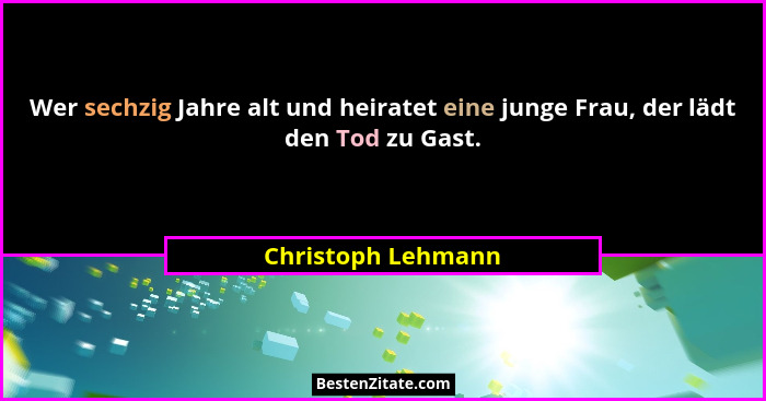 Wer sechzig Jahre alt und heiratet eine junge Frau, der lädt den Tod zu Gast.... - Christoph Lehmann