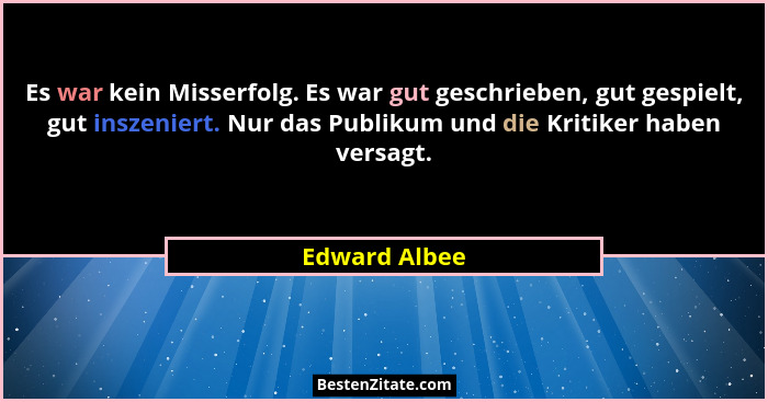 Es war kein Misserfolg. Es war gut geschrieben, gut gespielt, gut inszeniert. Nur das Publikum und die Kritiker haben versagt.... - Edward Albee