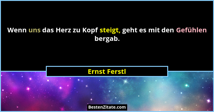 Wenn uns das Herz zu Kopf steigt, geht es mit den Gefühlen bergab.... - Ernst Ferstl