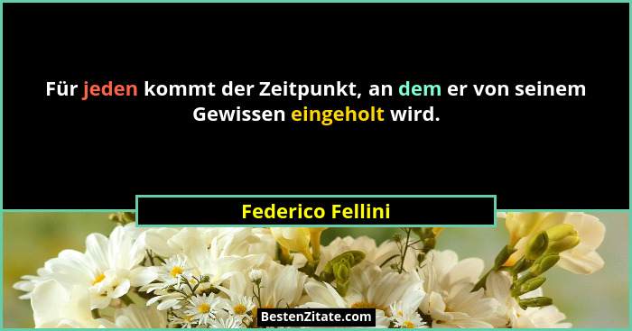 Für jeden kommt der Zeitpunkt, an dem er von seinem Gewissen eingeholt wird.... - Federico Fellini