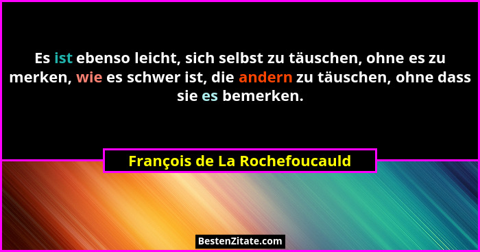 Es ist ebenso leicht, sich selbst zu täuschen, ohne es zu merken, wie es schwer ist, die andern zu täuschen, ohne dass... - François de La Rochefoucauld