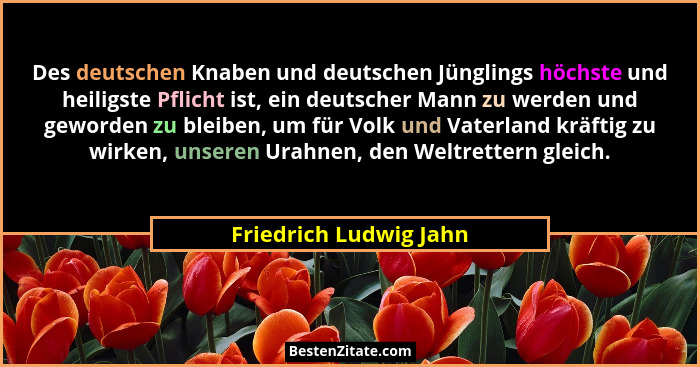 Des deutschen Knaben und deutschen Jünglings höchste und heiligste Pflicht ist, ein deutscher Mann zu werden und geworden zu b... - Friedrich Ludwig Jahn