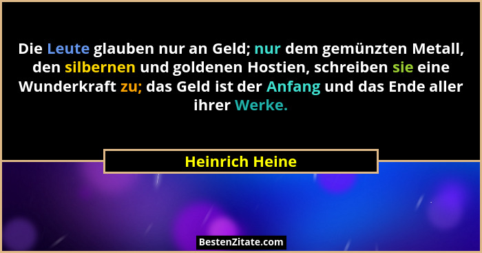 Die Leute glauben nur an Geld; nur dem gemünzten Metall, den silbernen und goldenen Hostien, schreiben sie eine Wunderkraft zu; das G... - Heinrich Heine