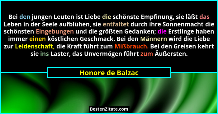 Bei den jungen Leuten ist Liebe die schönste Empfinung, sie läßt das Leben in der Seele aufblühen, sie entfaltet durch ihre Sonnenm... - Honore de Balzac