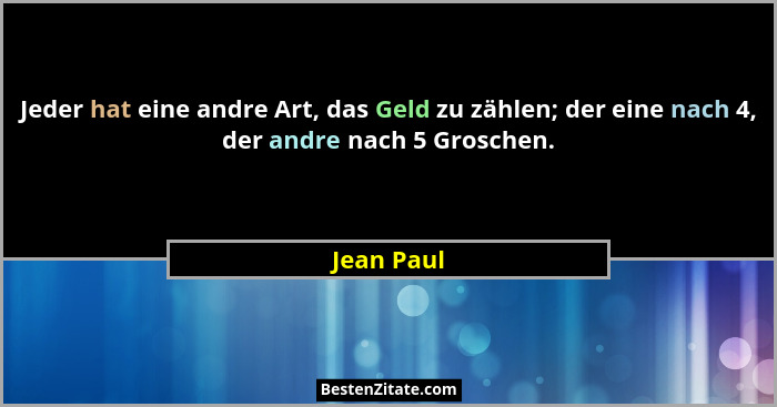 Jeder hat eine andre Art, das Geld zu zählen; der eine nach 4, der andre nach 5 Groschen.... - Jean Paul