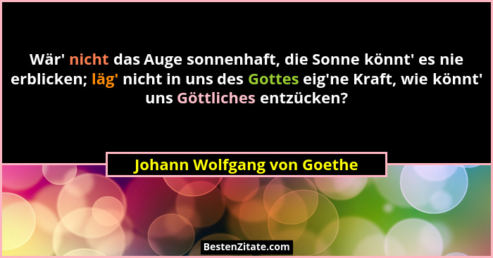 Wär' nicht das Auge sonnenhaft, die Sonne könnt' es nie erblicken; läg' nicht in uns des Gottes eig'ne Kr... - Johann Wolfgang von Goethe