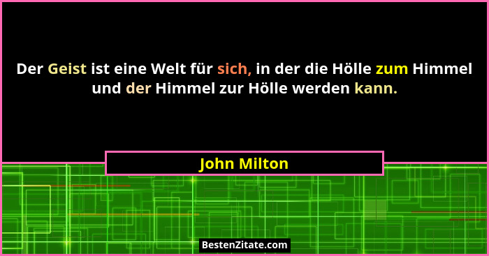 Der Geist ist eine Welt für sich, in der die Hölle zum Himmel und der Himmel zur Hölle werden kann.... - John Milton