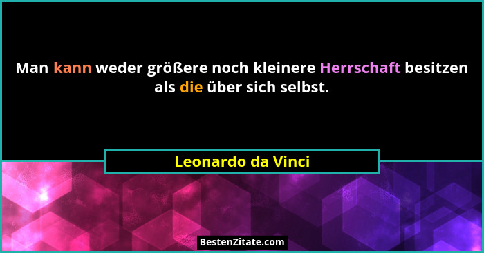 Man kann weder größere noch kleinere Herrschaft besitzen als die über sich selbst.... - Leonardo da Vinci