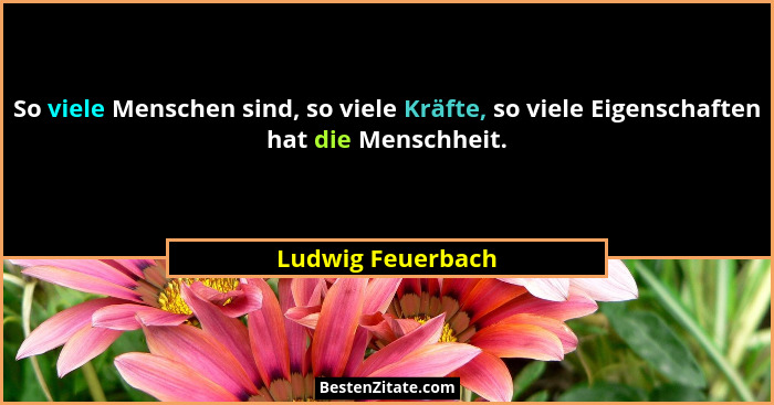 So viele Menschen sind, so viele Kräfte, so viele Eigenschaften hat die Menschheit.... - Ludwig Feuerbach