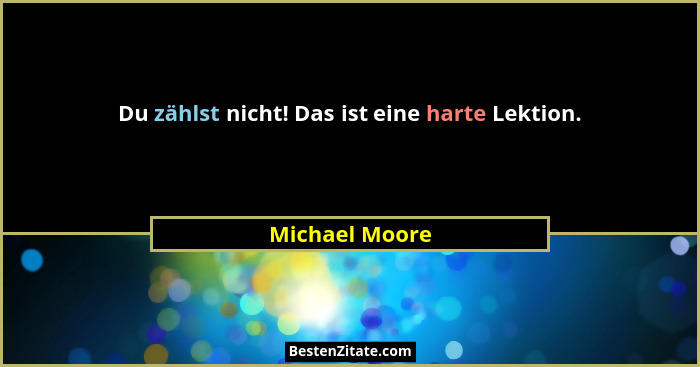 Du zählst nicht! Das ist eine harte Lektion.... - Michael Moore