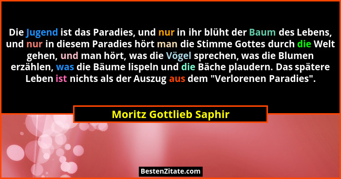Die Jugend ist das Paradies, und nur in ihr blüht der Baum des Lebens, und nur in diesem Paradies hört man die Stimme Gottes... - Moritz Gottlieb Saphir