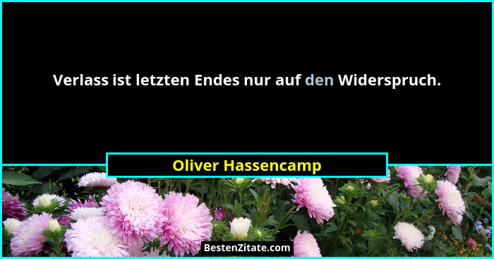 Verlass ist letzten Endes nur auf den Widerspruch.... - Oliver Hassencamp