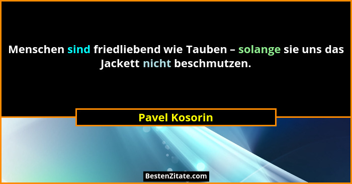 Menschen sind friedliebend wie Tauben – solange sie uns das Jackett nicht beschmutzen.... - Pavel Kosorin
