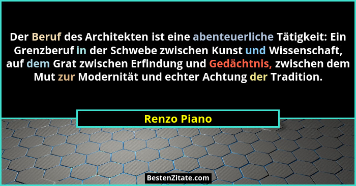 Der Beruf des Architekten ist eine abenteuerliche Tätigkeit: Ein Grenzberuf in der Schwebe zwischen Kunst und Wissenschaft, auf dem Grat... - Renzo Piano
