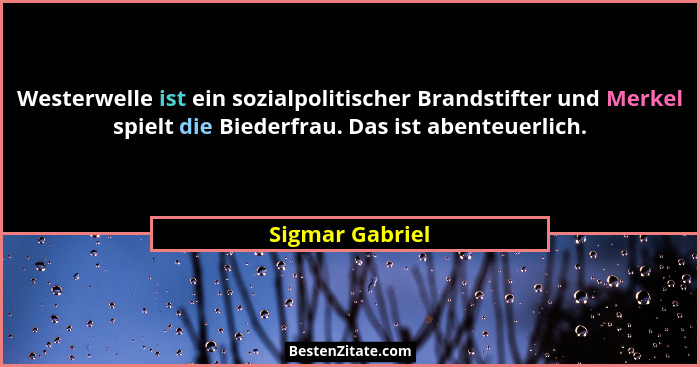 Westerwelle ist ein sozialpolitischer Brandstifter und Merkel spielt die Biederfrau. Das ist abenteuerlich.... - Sigmar Gabriel